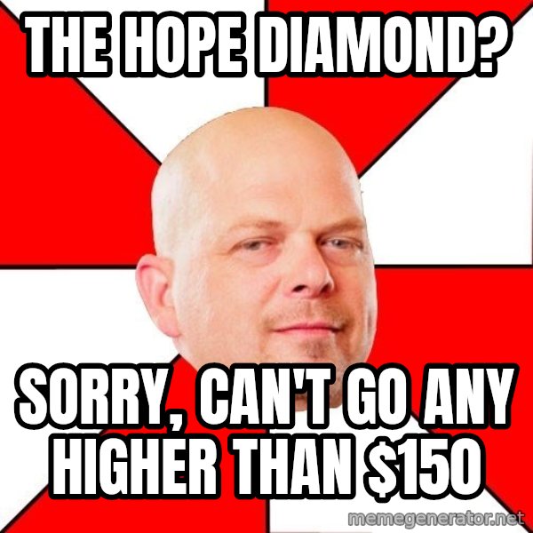 Pawn Stars meme: The hope diamond? / sorry, can't go any higher than $150