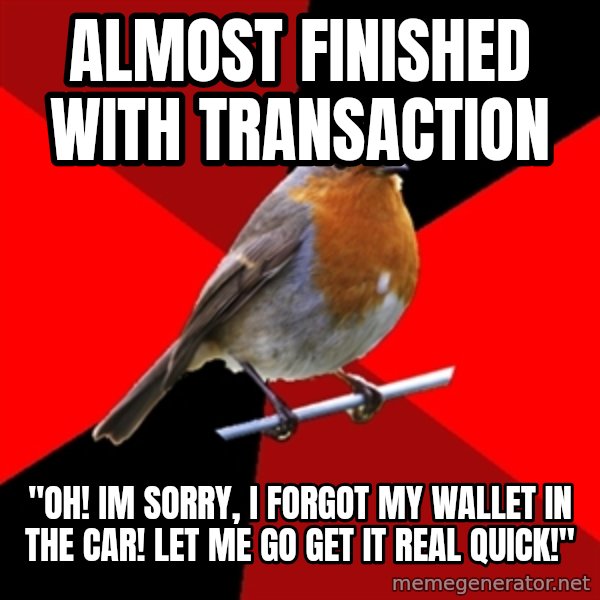 Retail Robin meme: almost finished with transaction / "oh! im sorry, i forgot my wallet in the car! let me go get it real quick!"