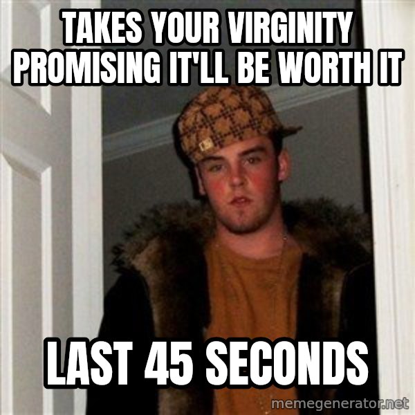 Scumbag Steve meme: Takes your virginity promising it'll be worth it / last 45 seconds