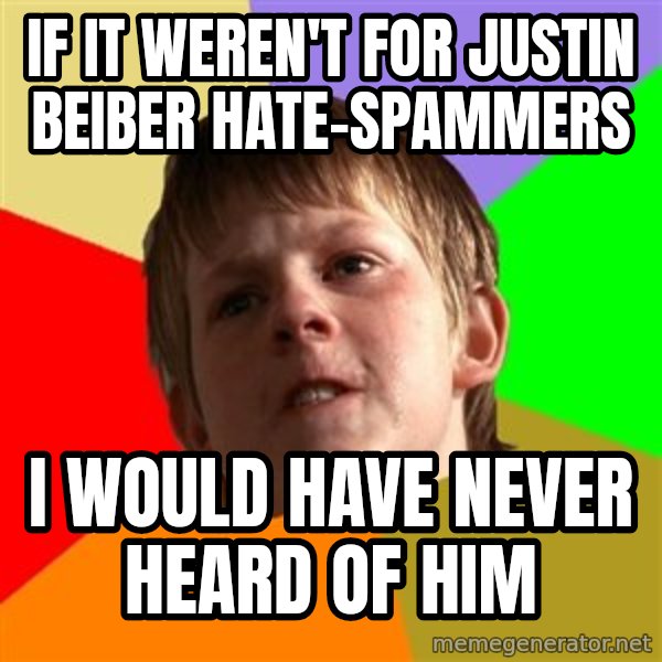 Angry School Boy meme: iF IT WEREN'T FOR JUSTIN BEIBER HATE-SPAMMERS / I WOULD HAVE NEVER HEARD OF HIM