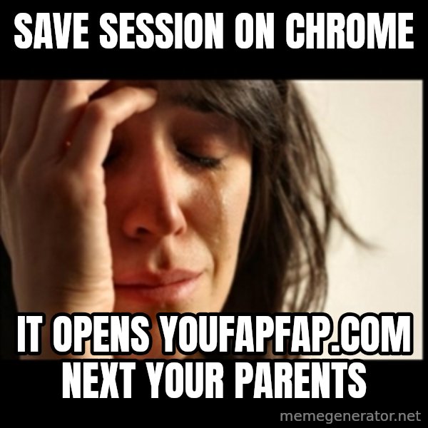 First World Problems meme: save session on chrome / it opens youfapfap.com next your parents