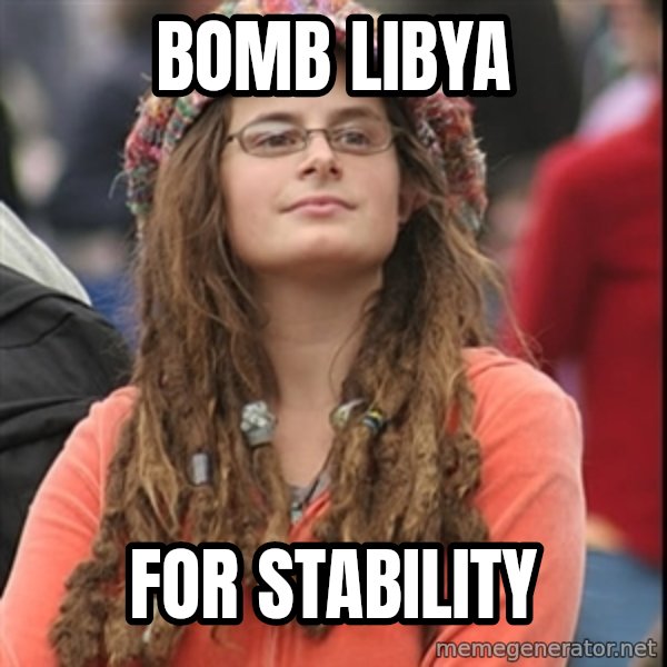 College Liberal meme: Bomb libya / For stability