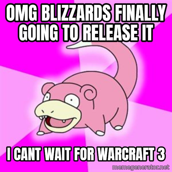 Slowpoke meme: omg blizzards finally going to release it / i cant wait for warcraft 3