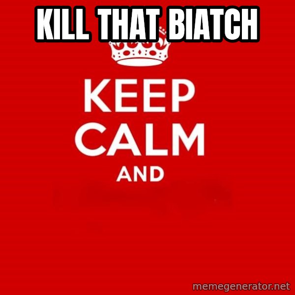 Keep calm and meme: Kill that biatch
