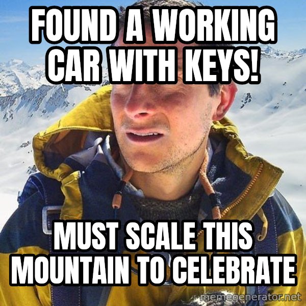 Bear Grylls meme: found a working car with keys! / must scale this mountain to celebrate