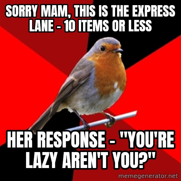 Retail Robin meme: Sorry mam, this is the express lane - 10 items or less / Her response - "You're lazy aren't you?"