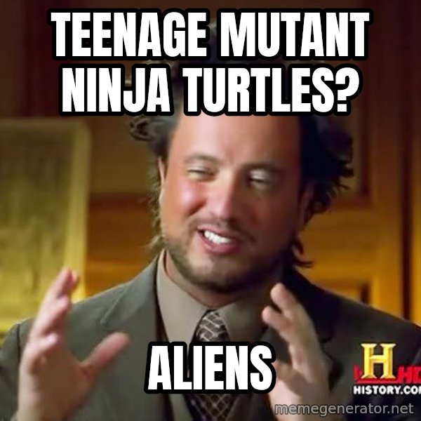 Ancient Aliens meme: Teenage mutant Ninja Turtles? / ALIENS