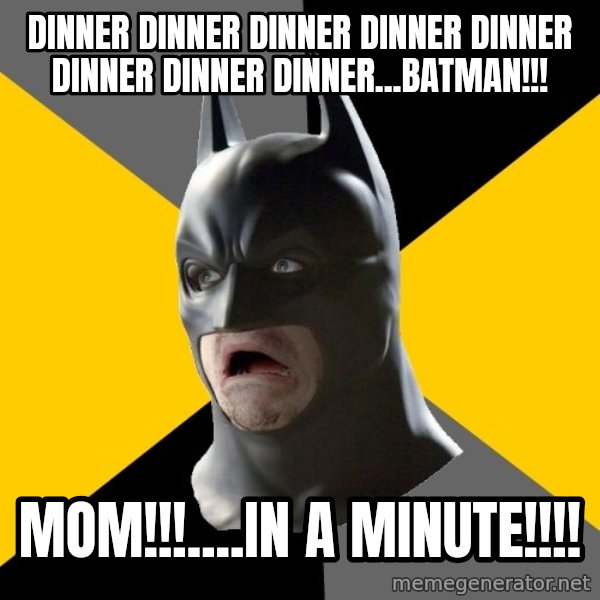 Bad Factman meme: Dinner dinner dinner dinner dinner dinner dinner dinner...batman!!! / MOM!!!....in a minute!!!!