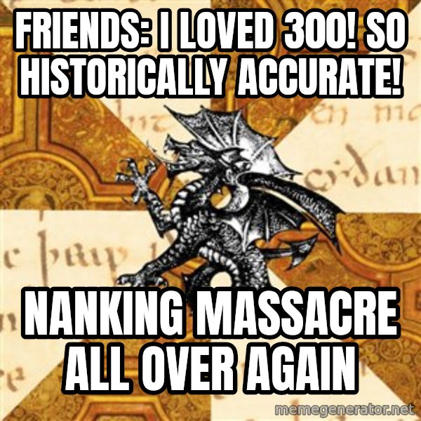 History Major Heraldic Beast meme: Friends: I loved 300! So historically accurate! / Nanking massacre all over again