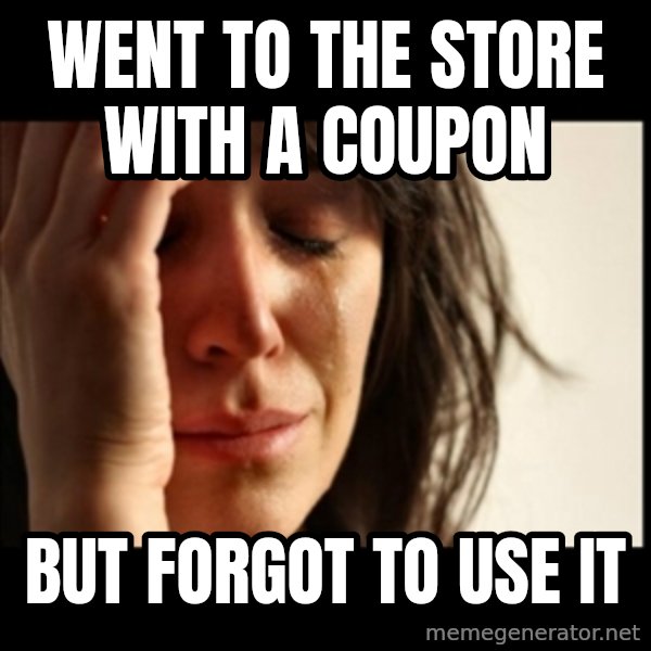 First World Problems meme: went to the store with a coupon / but forgot to use it