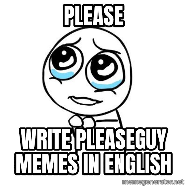 pleaseguy  meme: please / write pleaseguy memes      in english