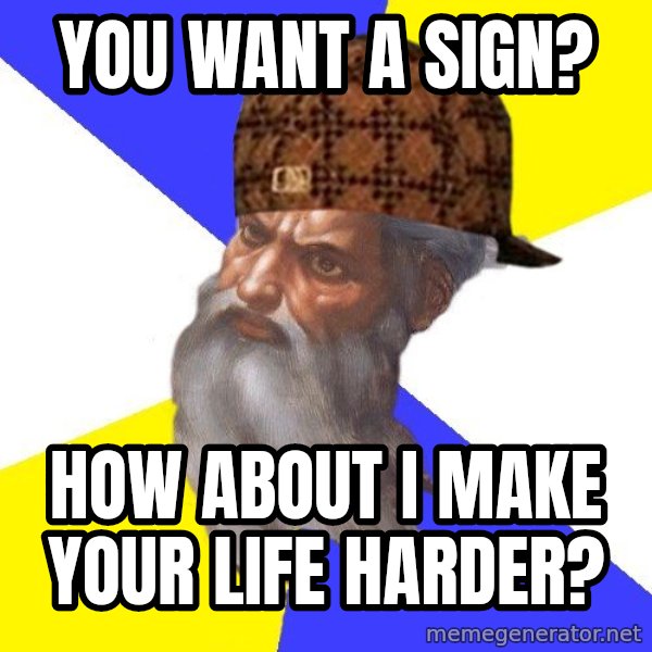 Scumbag God meme: You want a sign? / How about I make your life harder?