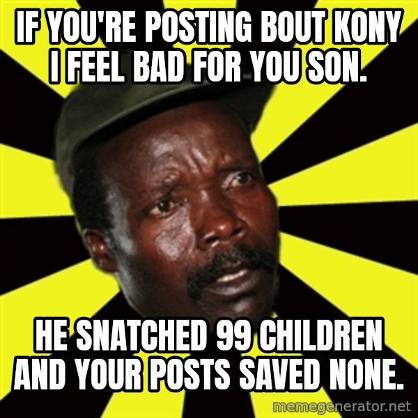 KONY THE PIMP meme: if you're posting bout kony i feel bad for you son. / he snatched 99 children and your posts saved none.