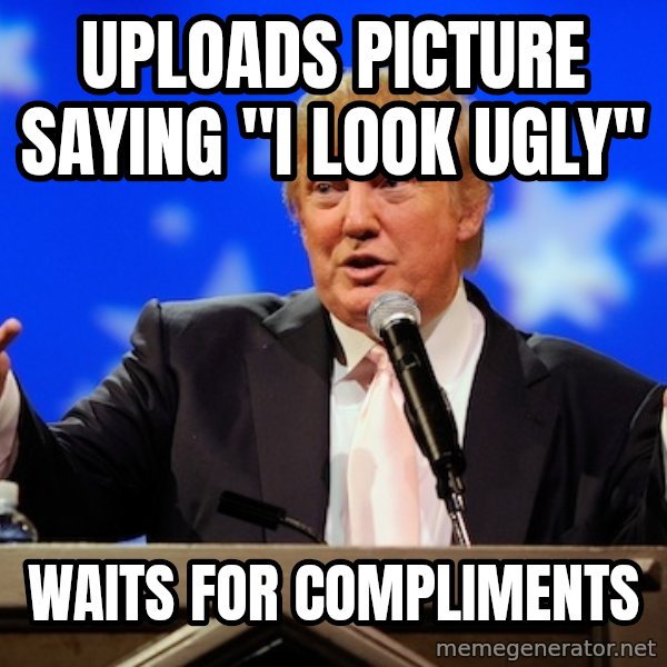 Annoying Facebook Girl meme: Uploads picture saying "I look ugly" / waits for compliments