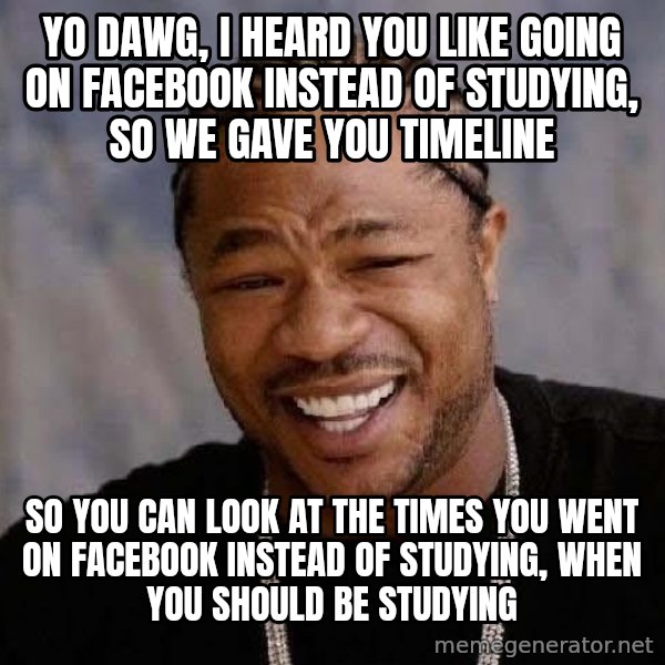 Yo Dawg meme: yo dawg, i heard you like going on facebook instead of studying, so we gave you timeline / so you can look at the times you went on facebook instead of studying, when you should be studying