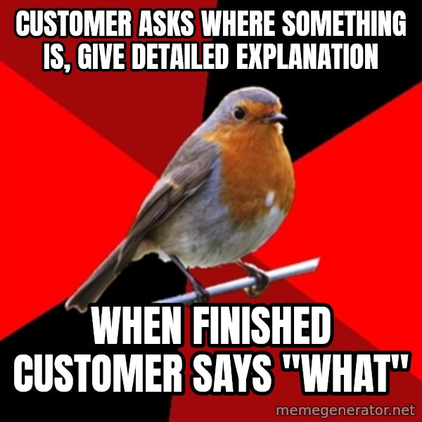 Retail Robin meme: CUSTOMER asks where something is, give DETAILED EXPLANATION / when finished customer says "what"