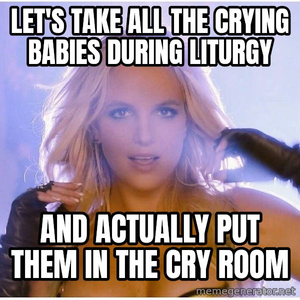 patrick star meme: let's take all the crying babies during liturgy / and actually put them in the cry room
