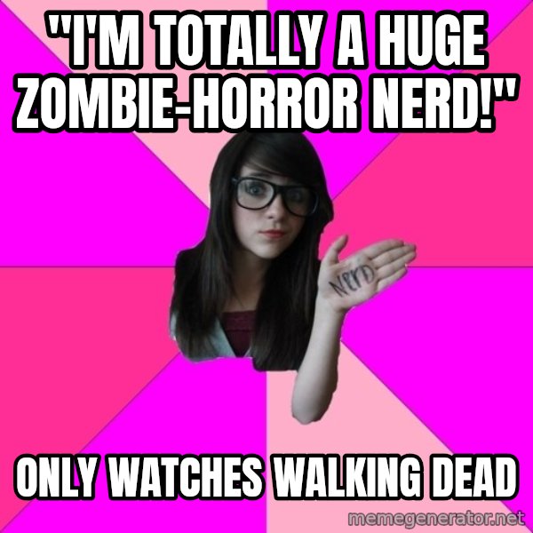 Idiot Nerd Girl meme: "I'm totally a huge Zombie-horror nerd!" / Only watches Walking Dead