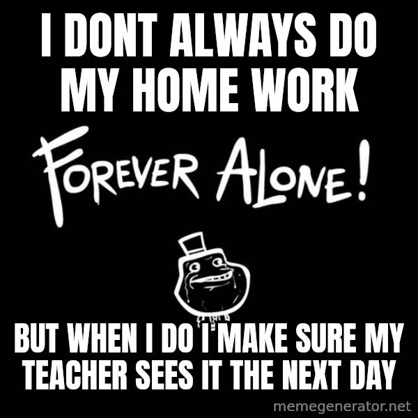 The Most Interesting Man In The World meme: i dont always do my home work / but when i do i make sure my teacher sees it the next day