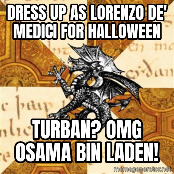 History Major Heraldic Beast meme: Dress up as Lorenzo de' Medici for Halloween / Turban? OMG Osama bin lADEN!