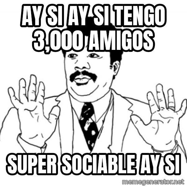 AY SI meme: Ay si ay si tengo 3,000 amigos / super sociable ay si