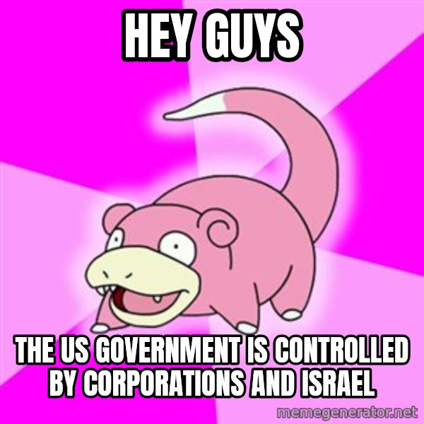 Slowpoke meme: Hey guys / the us government is controlled by corporations and israel