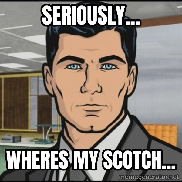 Archer meme: seriously... / wheres my scotch...
