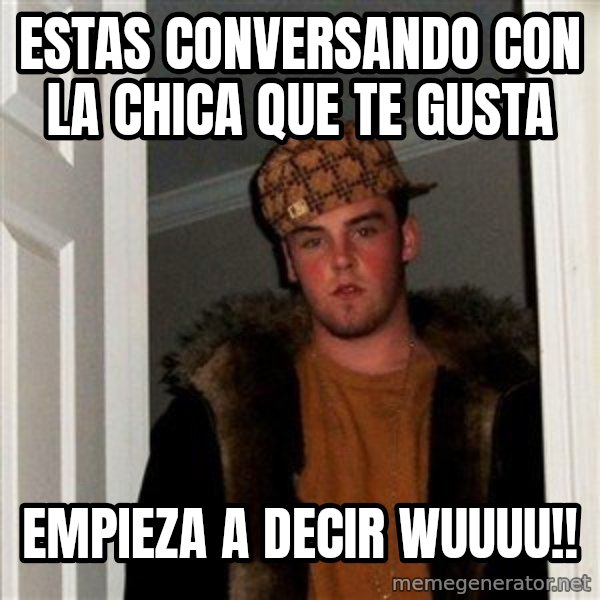 Scumbag Steve meme: estas conversando con la chica que te gusta / empieza a decir wuuuu!!