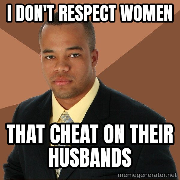 Successful Black Man meme: I don't Respect women / That cheat on their husbands