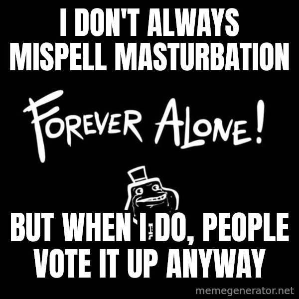 The Most Interesting Man In The World meme: I don't always mispell masturbation / but when i do, people vote it up anyway