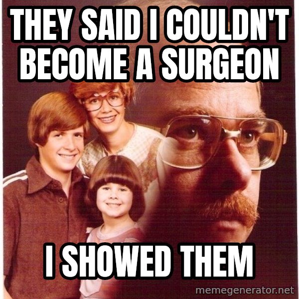 Vengeance Dad meme: tHEY SAID I COULDN'T BECOME A SURGEON / I SHOWED THEM