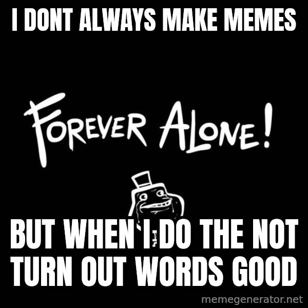 The Most Interesting Man In The World meme: i dont always make memes / but when i do the not turn  out words good
