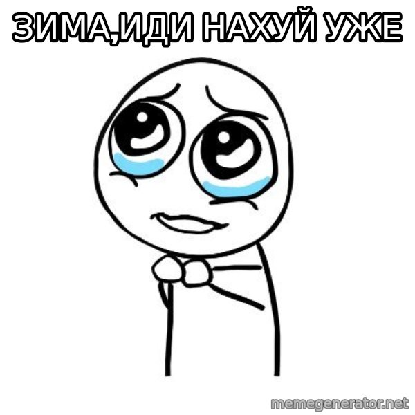 pleaseguy  meme: ЗИМА,ИДИ НАХУЙ УЖЕ