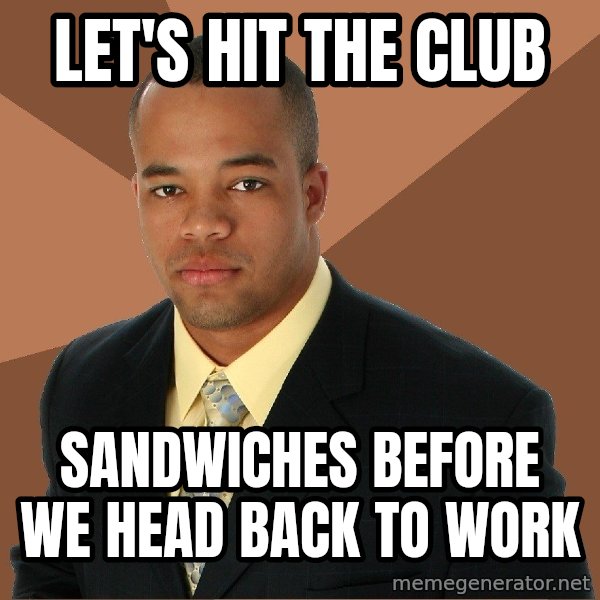 Successful Black Man meme: Let's hit the club / sandwiches before we head back to work