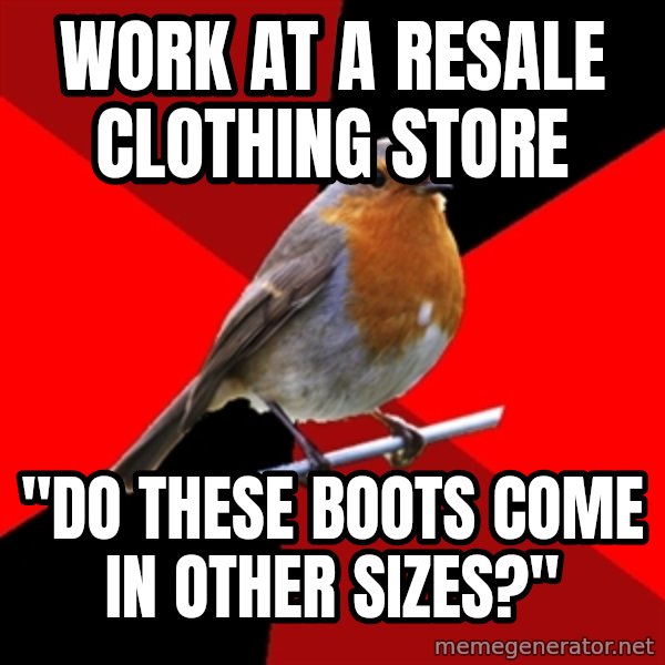 Retail Robin meme: Work at a resale clothing store / "Do these boots come in other sizes?"