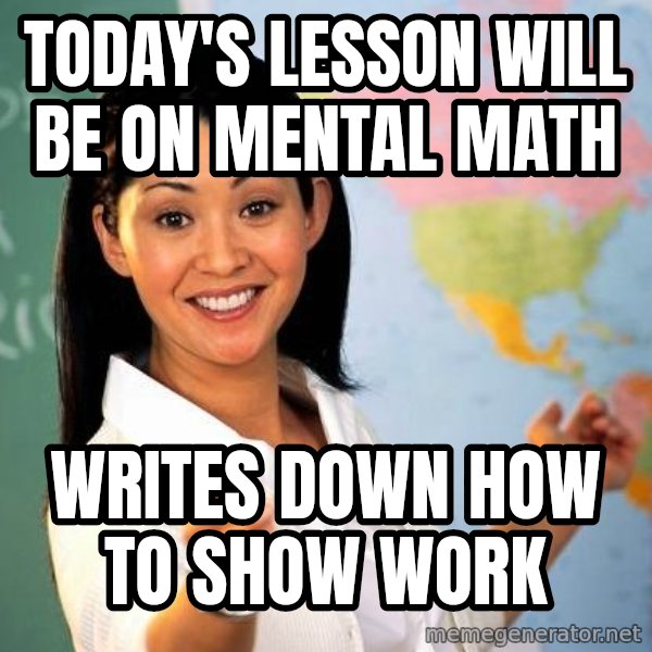 Unhelpful High School Teacher meme: Today's lesson will be on mental math / writes down how to show work