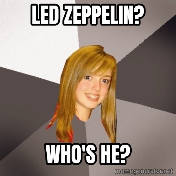 Musically Oblivious 8th Grader meme: Led Zeppelin? / who's he?