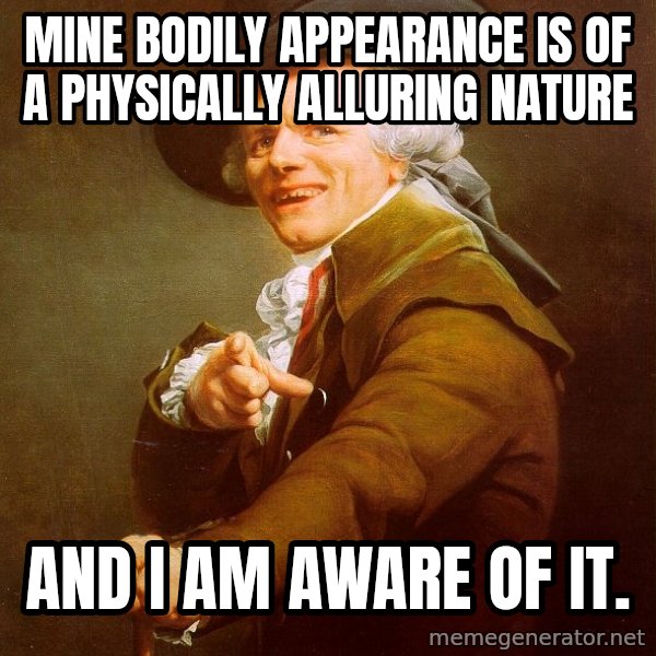 Joseph Ducreux meme: Mine bodily appearance is of a physically alluring nature / and i am aware of it.