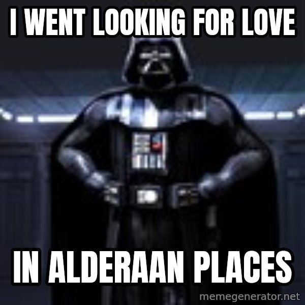 Darth Vader meme: i went looking for love / in alderaan places