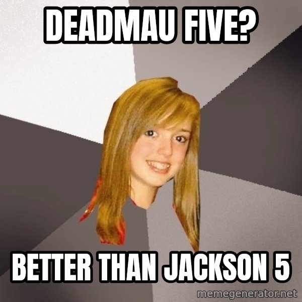 Musically Oblivious 8th Grader meme: DeadMau Five? / better than Jackson 5