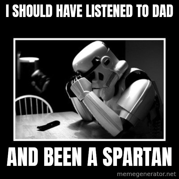 Sad Trooper meme: I Should have listened to Dad / And been a spartan