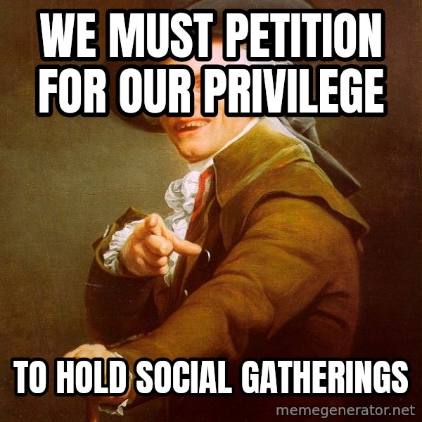 Joseph Ducreux meme: WE must petition for our privilege / to hold social gatherings