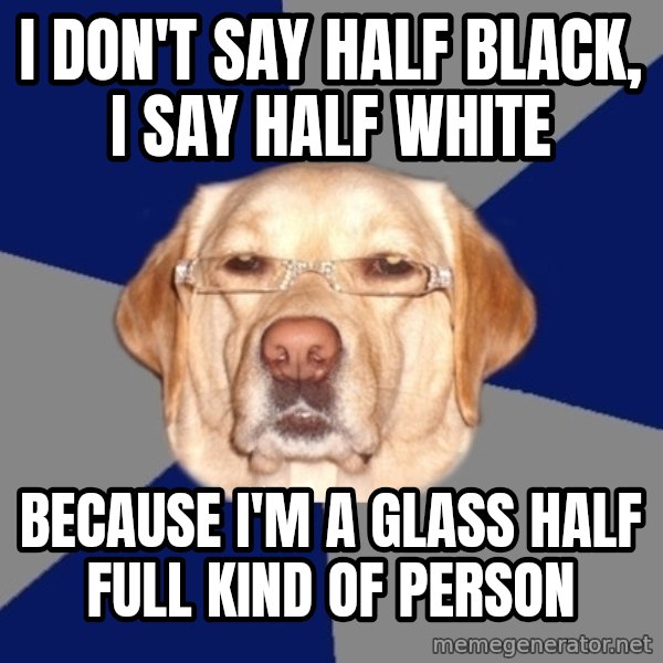 Racist Dog meme: I don't say half black, i say half white / because I'm a glass half full kind of person
