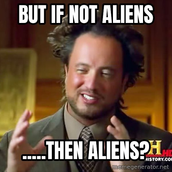 Ancient Aliens meme: But if not aliens / .....then Aliens?