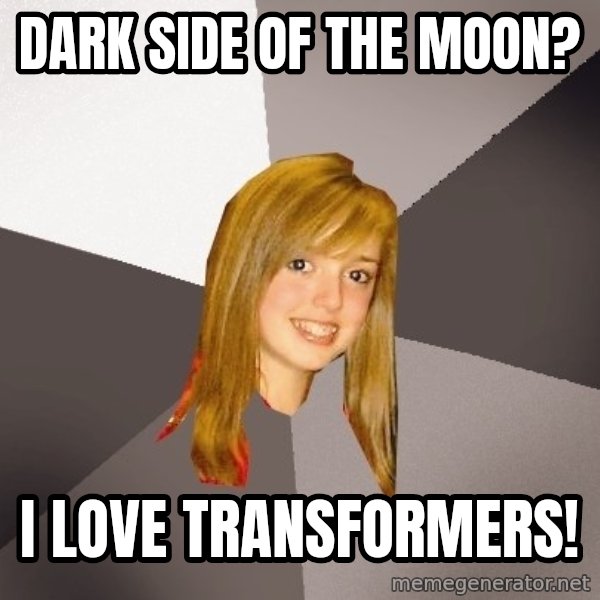 Musically Oblivious 8th Grader meme: Dark Side of the moon? / I Love Transformers!