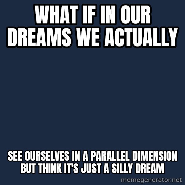 Conspiracy Keanu meme: what if in our dreams we actually / see ourselves in a parallel dimension but think it's just a silly dream