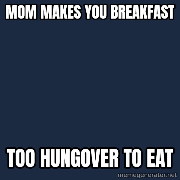 First World Problems meme: MOM MAKES YOU BREAKFAST / TOO HUNGOVER TO EAT