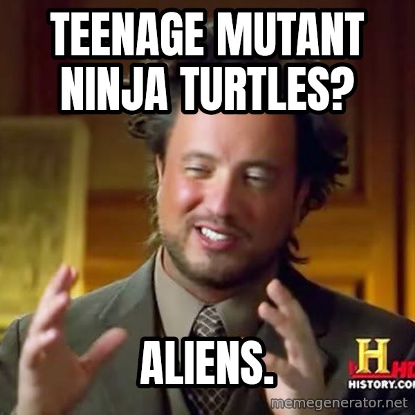 Ancient Aliens meme: Teenage mutant ninja turtles? / aliens.