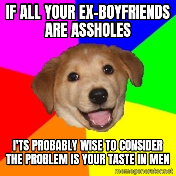 Advice Dog meme: if all your ex-BOYFRIENDS are assholes / i'ts probably wise to consider the problem is your taste in men