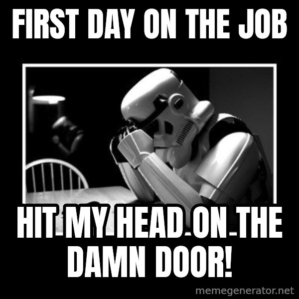 Sad Trooper meme: first day on the job / hit my head on the damn door!